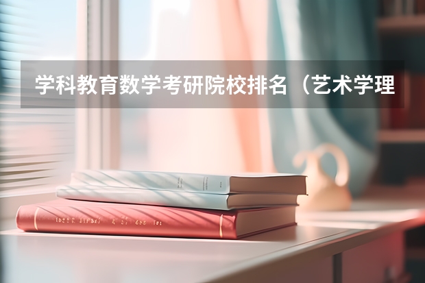 学科教育数学考研院校排名（艺术学理论考研学校排名）