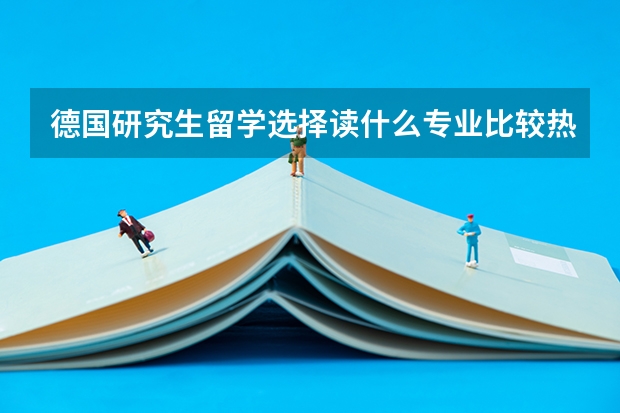 德国研究生留学选择读什么专业比较热门