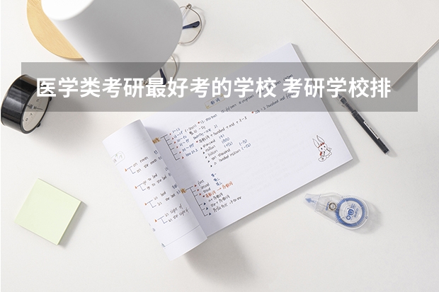 医学类考研最好考的学校 考研学校排名 医学院排名考研排名