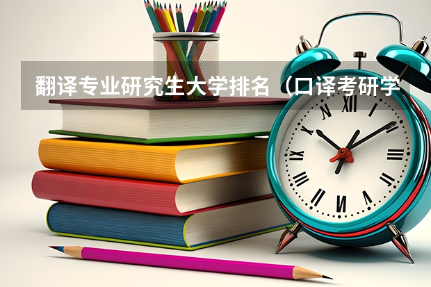 翻译专业研究生大学排名（口译考研学校排名）