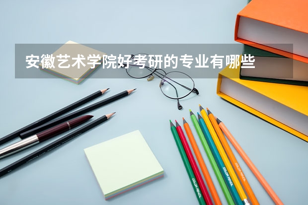 安徽艺术学院好考研的专业有哪些