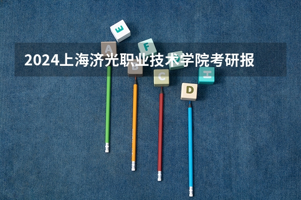 2024上海济光职业技术学院考研报名条件是什么 2024年什么时候考研