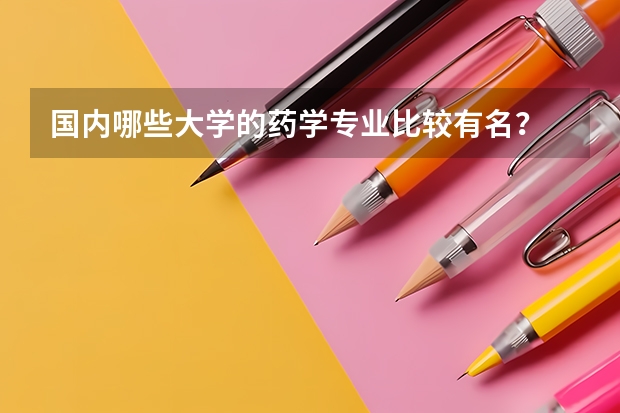 国内哪些大学的药学专业比较有名？