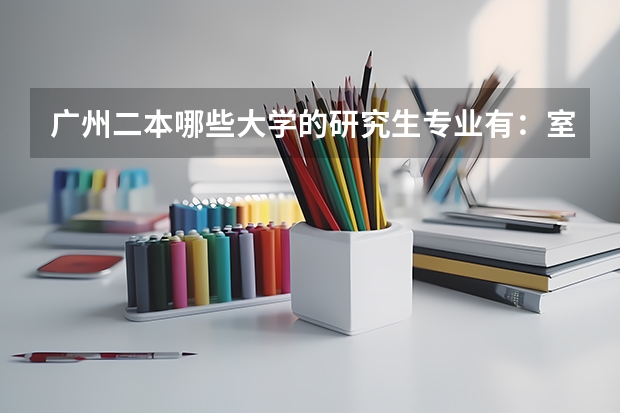 广州二本哪些大学的研究生专业有：室内设计或服装设计的？