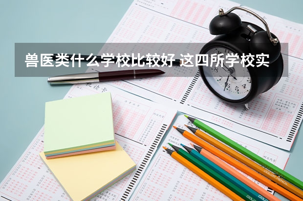 兽医类什么学校比较好 这四所学校实力最强