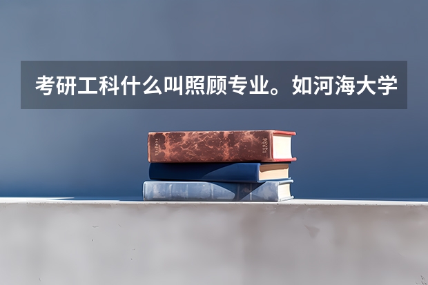 考研工科什么叫照顾专业。如河海大学，四川大学等都有着。