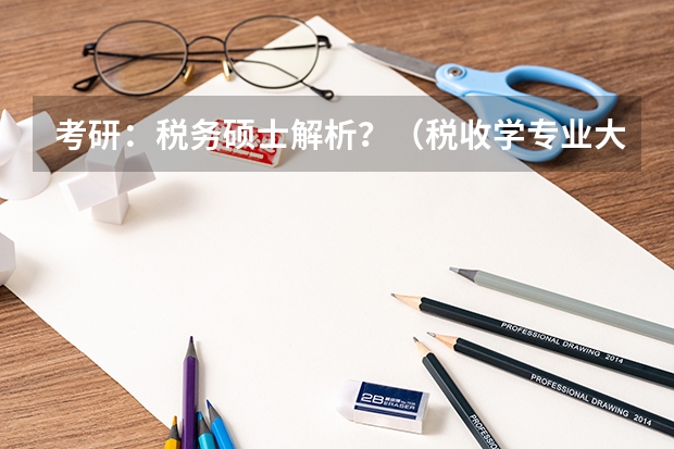 考研:税务硕士解析?(税收学专业大学排名)