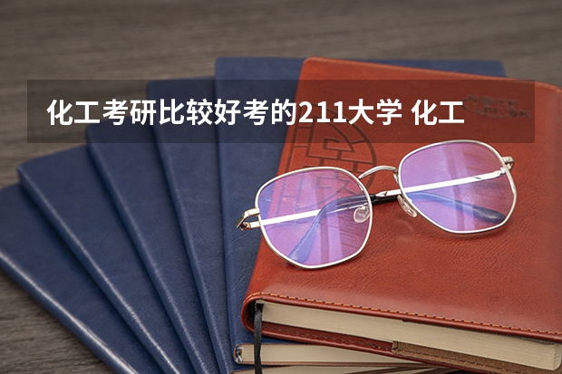 化工考研比较好考的211大学 化工类考研学校排名 考研化工专业大学排名