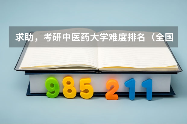 求助，考研中医药大学难度排名（全国中医药大学考研排名）