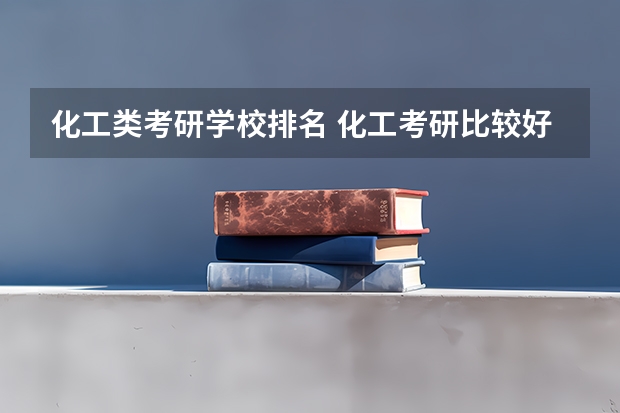 化工类考研学校排名 化工考研比较好考的211大学 药物化学专业考研学校排名