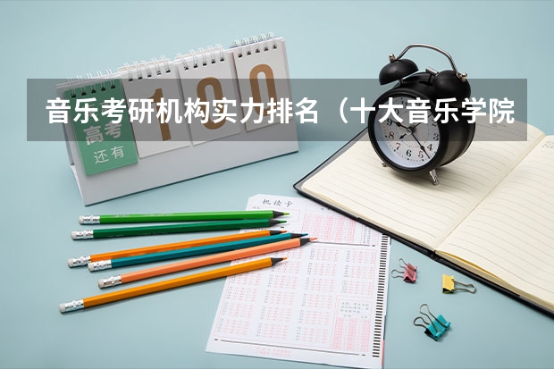 音乐考研机构实力排名（十大音乐学院最新排名）