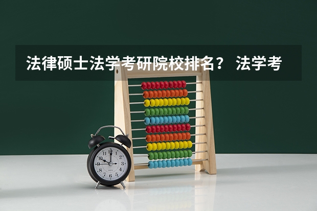 法律硕士法学考研院校排名？ 法学考研培训机构排名 法学考研学校排名