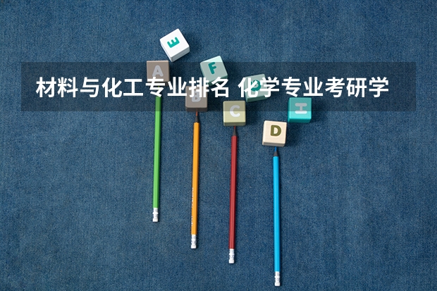 材料与化工专业排名 化学专业考研学校排名 化工考研比较好考的211大学
