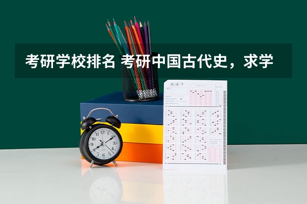 考研学校排名 考研中国古代史，求学校排名 考研最难的大学排名
