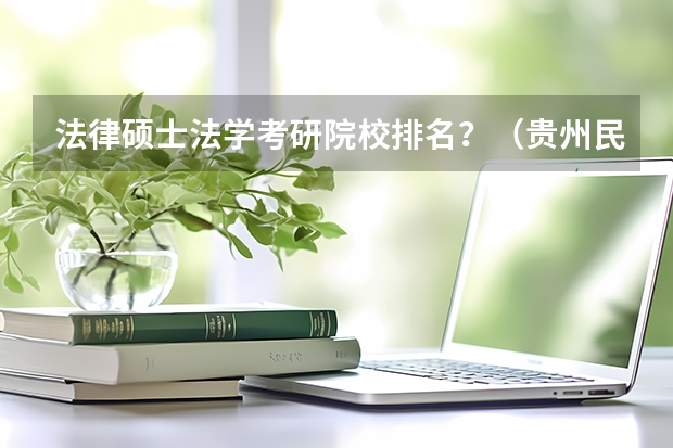 法律硕士法学考研院校排名？（贵州民族大学法学专业全国排名）