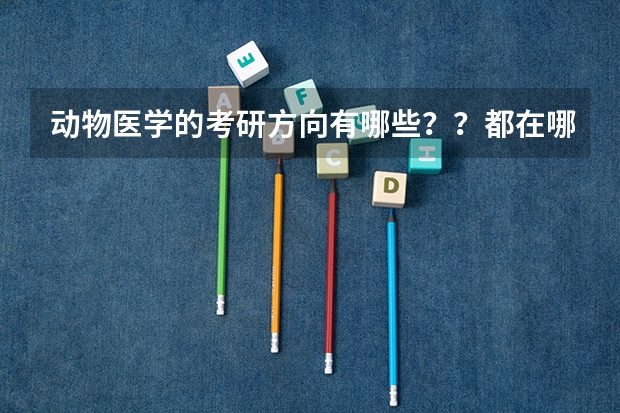 动物医学的考研方向有哪些？？都在哪些学校？？