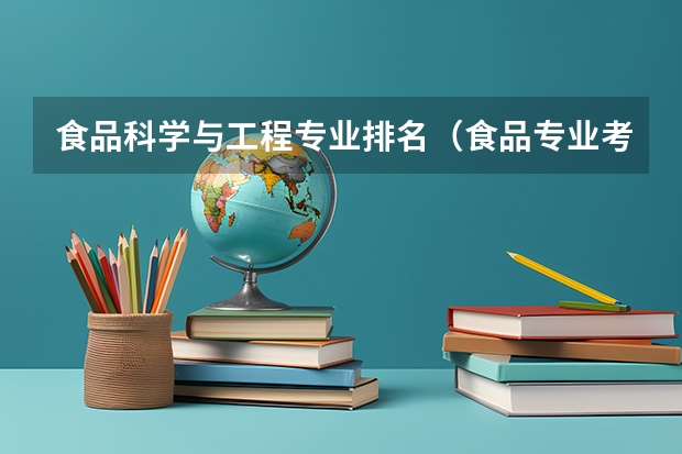 食品科学与工程专业排名（食品专业考研学校排名）