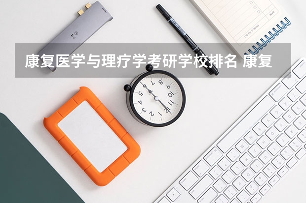 康复医学与理疗学考研学校排名 康复治疗学考研难度排名 康复专业专科学校排名