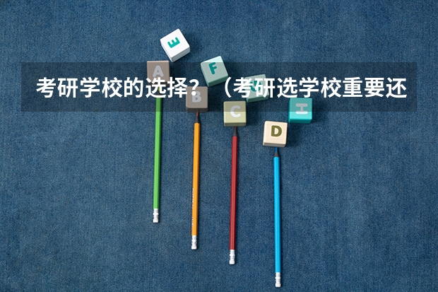 考研学校的选择？（考研选学校重要还是选专业重要？）