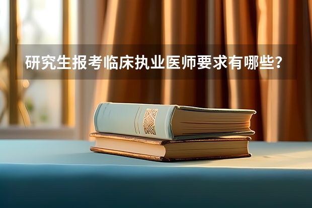 研究生报考临床执业医师要求有哪些？