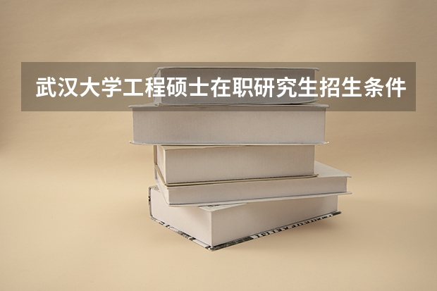 武汉大学工程硕士在职研究生招生条件是什么？