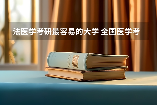 法医学考研最容易的大学 全国医学考研学校排名榜 考研学校推荐，法学专业的
