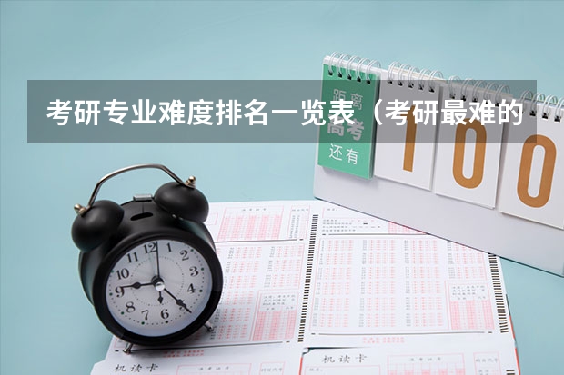 考研专业难度排名一览表（考研最难的大学排名）