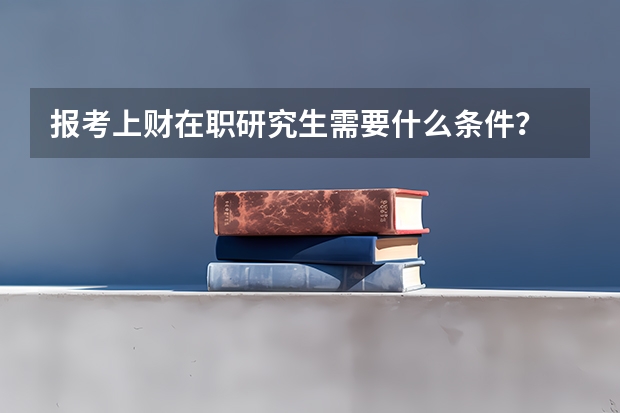 报考上财在职研究生需要什么条件？