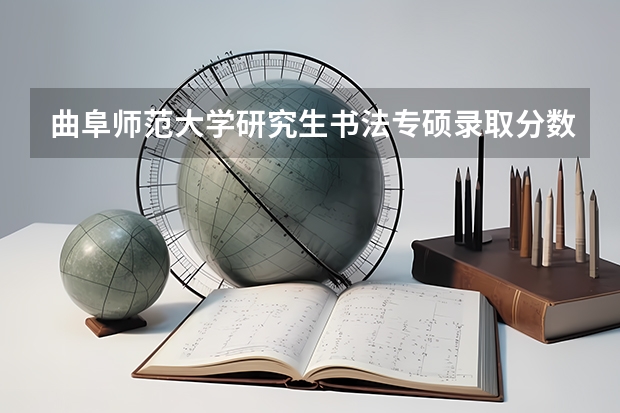 曲阜师范大学研究生书法专硕录取分数线（首师大书法考研分数线）