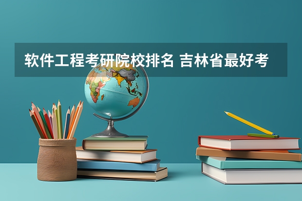 软件工程考研院校排名 吉林省最好考的研究生