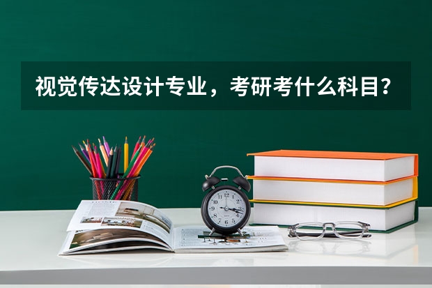 视觉传达设计专业,考研考什么科目?如何准备
