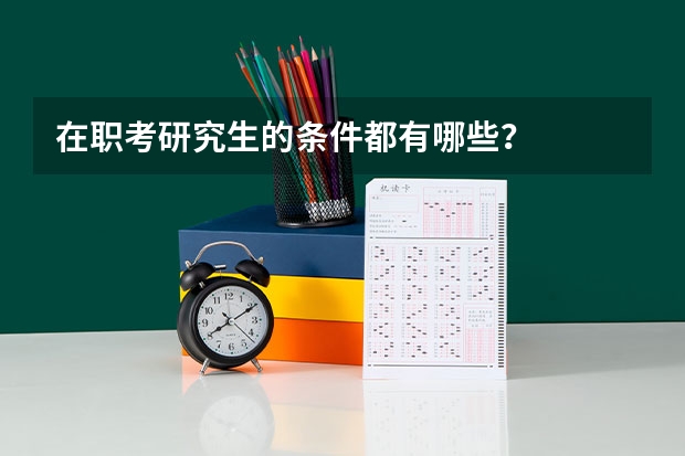 在职考研究生的条件都有哪些？