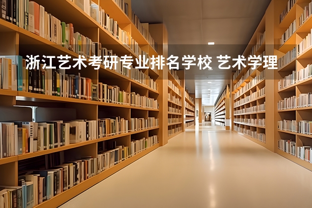 浙江艺术考研专业排名学校 艺术学理论考研学校排名