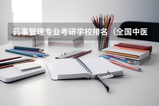 药事管理专业考研学校排名（全国中医药大学考研排名）