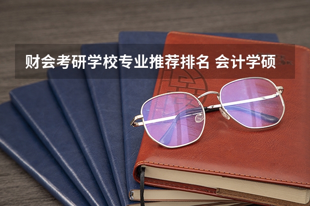 财会考研学校专业推荐排名 会计学硕考研学校排名