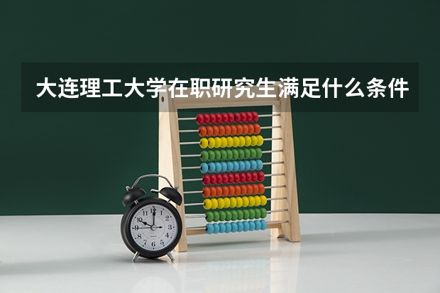 大连理工大学在职研究生满足什么条件才能报?
