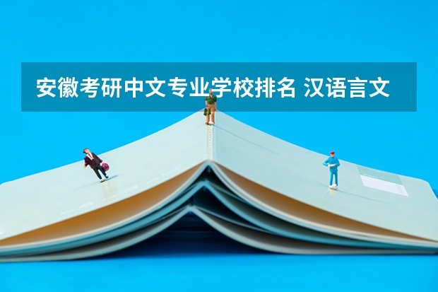 安徽考研中文专业学校排名 汉语言文学考研学校难度排名