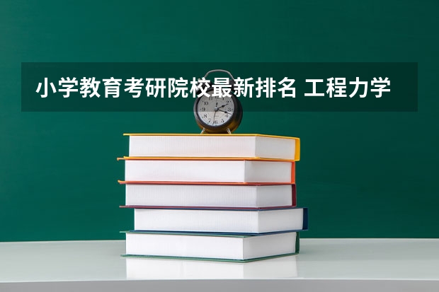 小学教育考研院校最新排名 工程力学考研学校排名