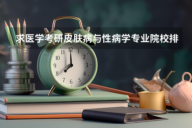 求医学考研皮肤病与性病学专业院校排名 药学考研学校推荐