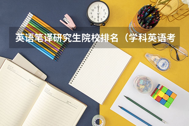 英语笔译研究生院校排名（学科英语考研学校排名）