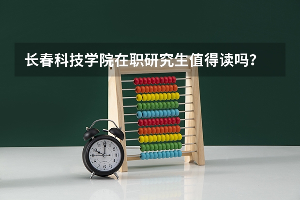 长春科技学院在职研究生值得读吗?