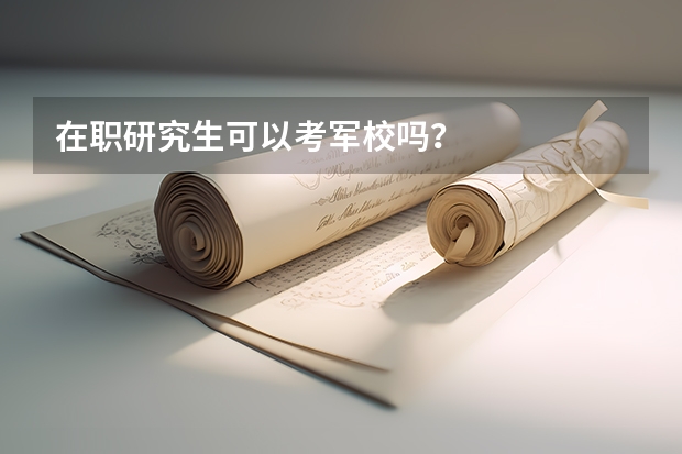 在职研究生可以考军校吗？