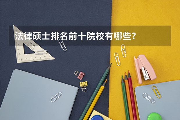 法律硕士排名前十院校有哪些？