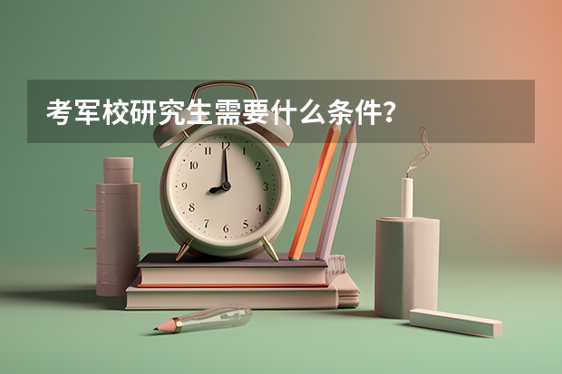 考军校研究生需要什么条件？