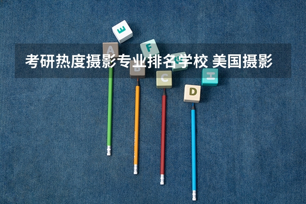 考研热度摄影专业排名学校 美国摄影专业的大学排名