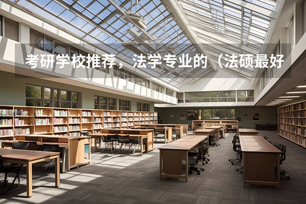 考研学校推荐,法学专业的(法硕最好考的学校排名)