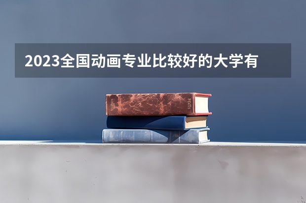 2023全国动画专业比较好的大学有哪些？