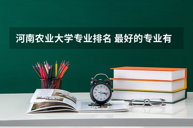 河南农业大学专业排名 最好的专业有哪些