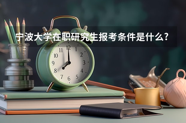 宁波大学在职研究生报考条件是什么?
