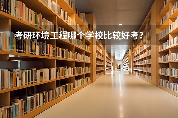考研环境工程哪个学校比较好考？